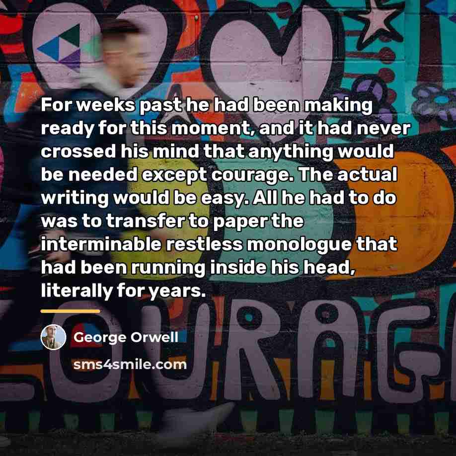 “For weeks past he had been making ready for this…” quote by George Orwell
