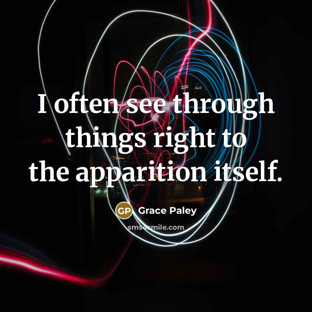 “I often see through things right to the apparition itself.” quote by Grace Paley