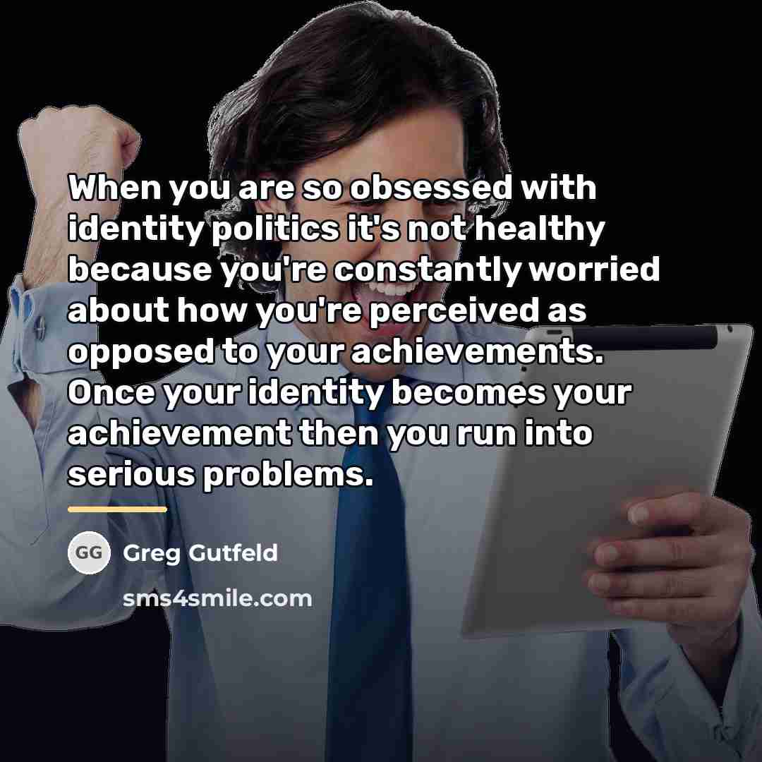 “When you are so obsessed with identity politics it's not…” quote by Greg Gutfeld