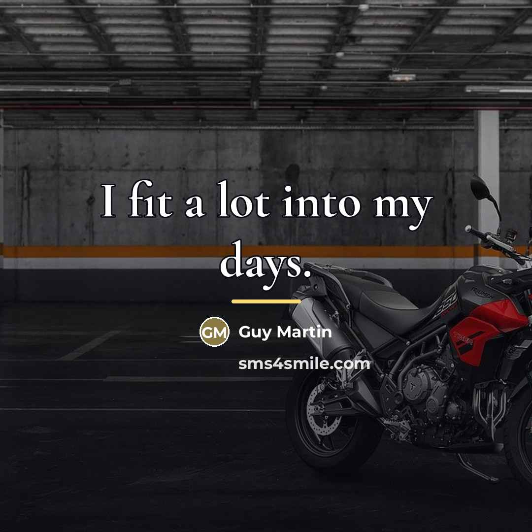 “I fit a lot into my days.…” quote by Guy Martin