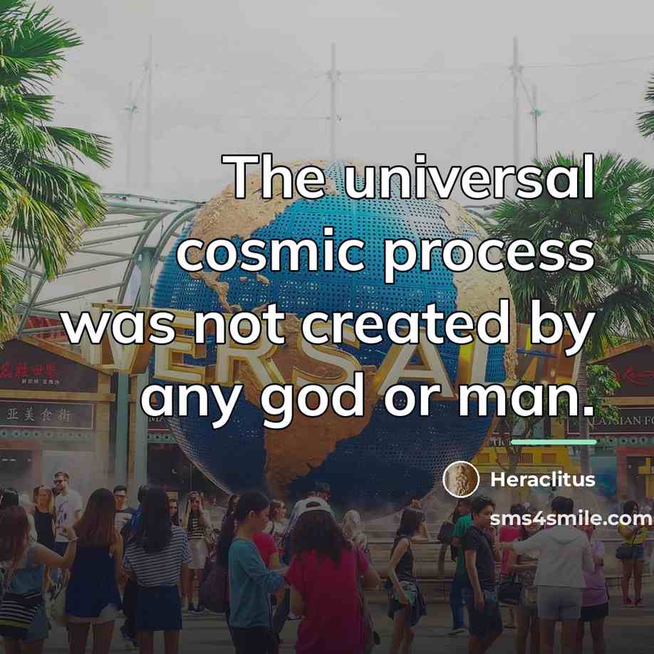 “The universal cosmic process was not created by any god…” quote by Heraclitus