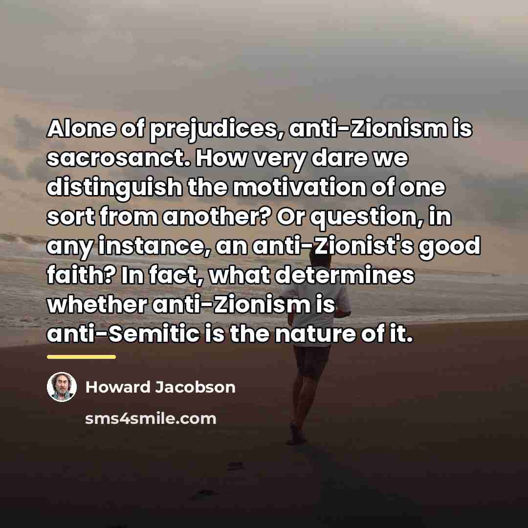“Alone of prejudices, anti-Zionism is sacrosanct. How very dare we…” quote by Howard Jacobson