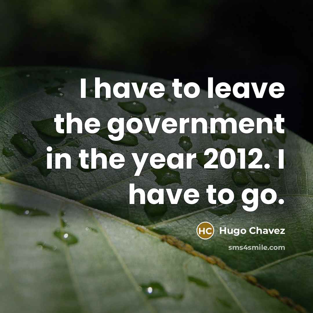 “I have to leave the government in the year 2012.…” quote by Hugo Chavez