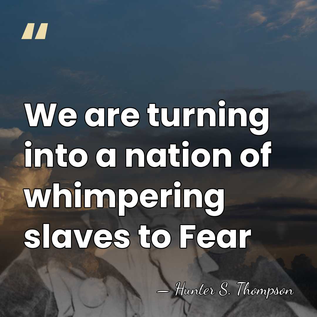 We are turning into a nation of whimpering slaves to Fear - Hunter S. Thompson