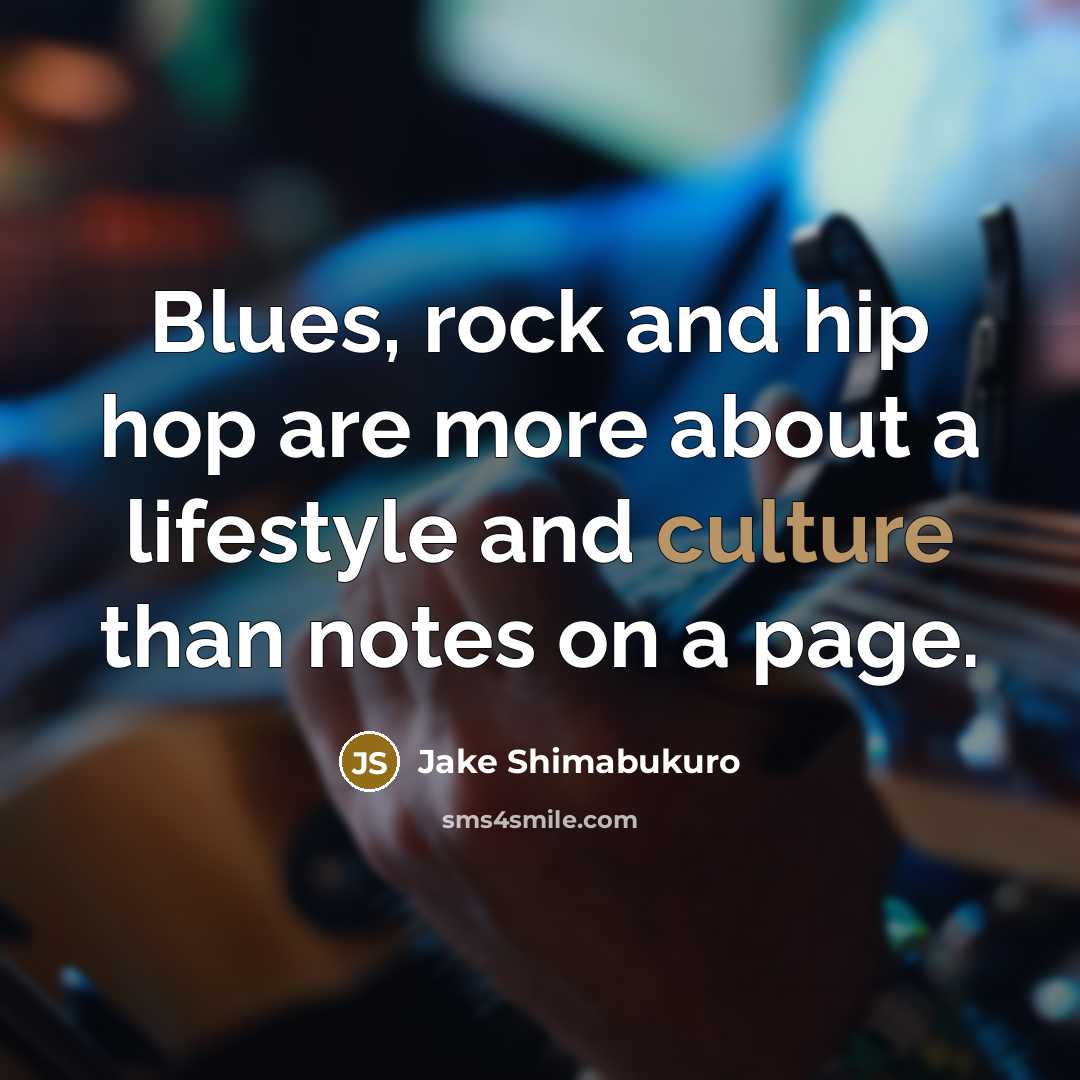“Blues, rock and hip hop are more about a lifestyle and culture than notes on a page.” quote by Jake Shimabukuro