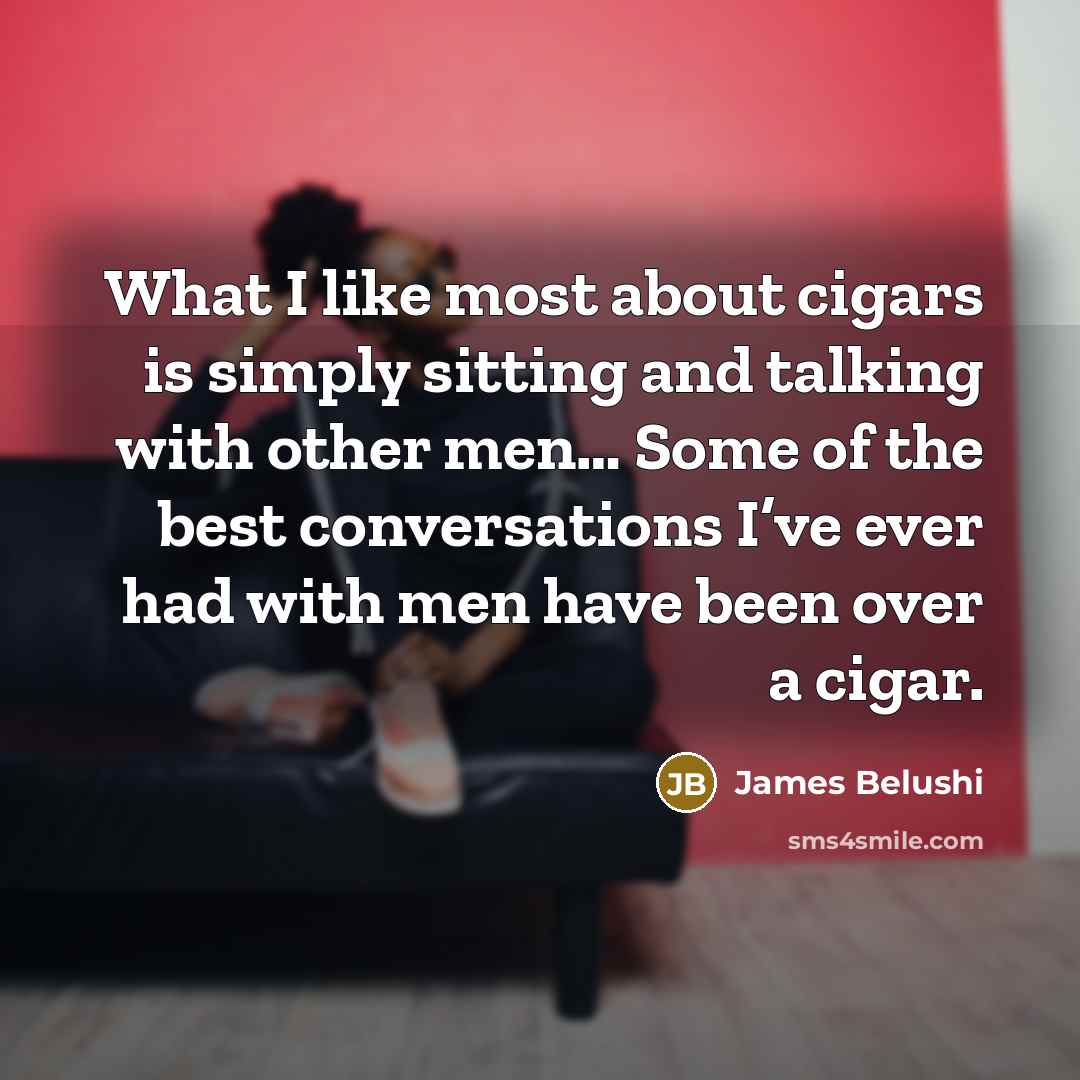 “What I like most about cigars is simply sitting and…” quote by James Belushi