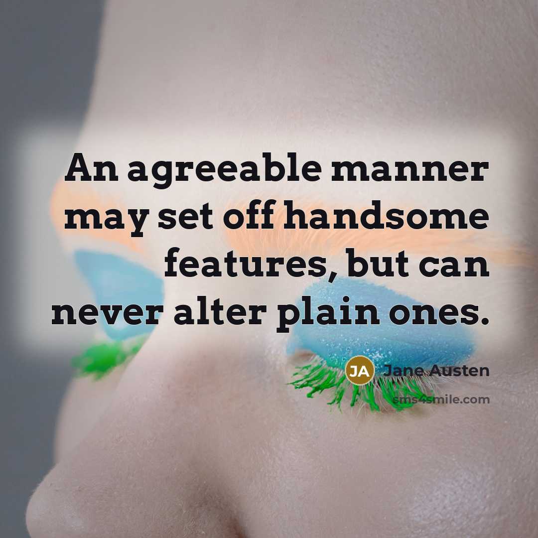 “An agreeable manner may set off handsome features, but can never alter plain ones.” quote by Jane Austen