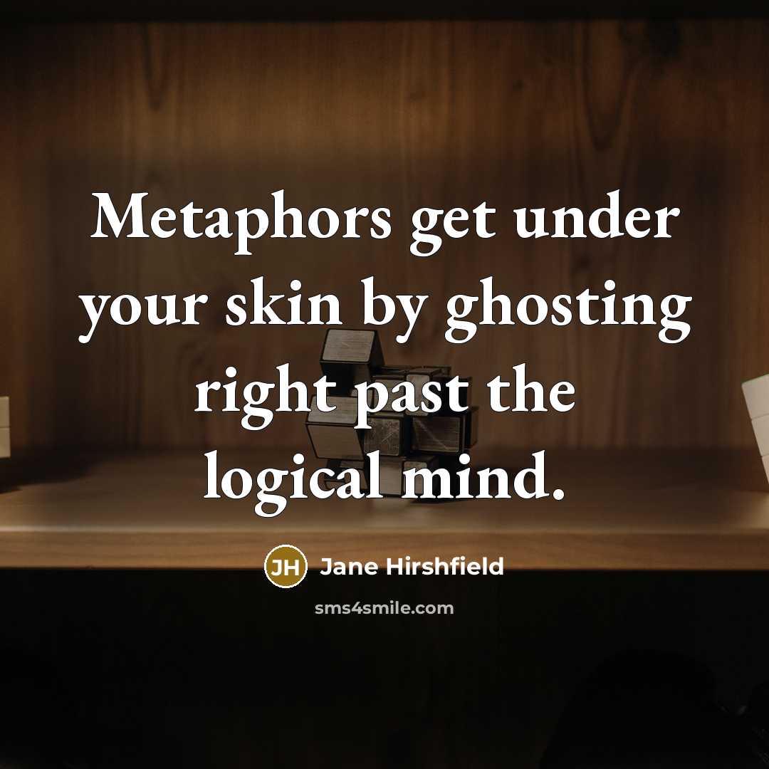 “Metaphors get under your skin by ghosting right past the logical mind.” quote by Jane Hirshfield