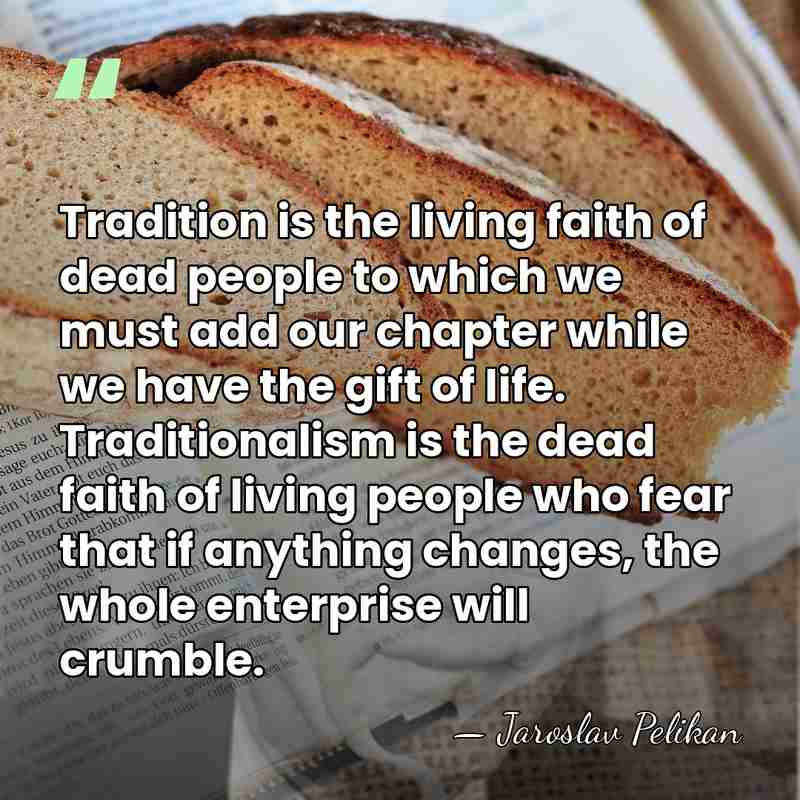 Tradition is the living faith of dead people to which we must&hellip; - Jaroslav Pelikan