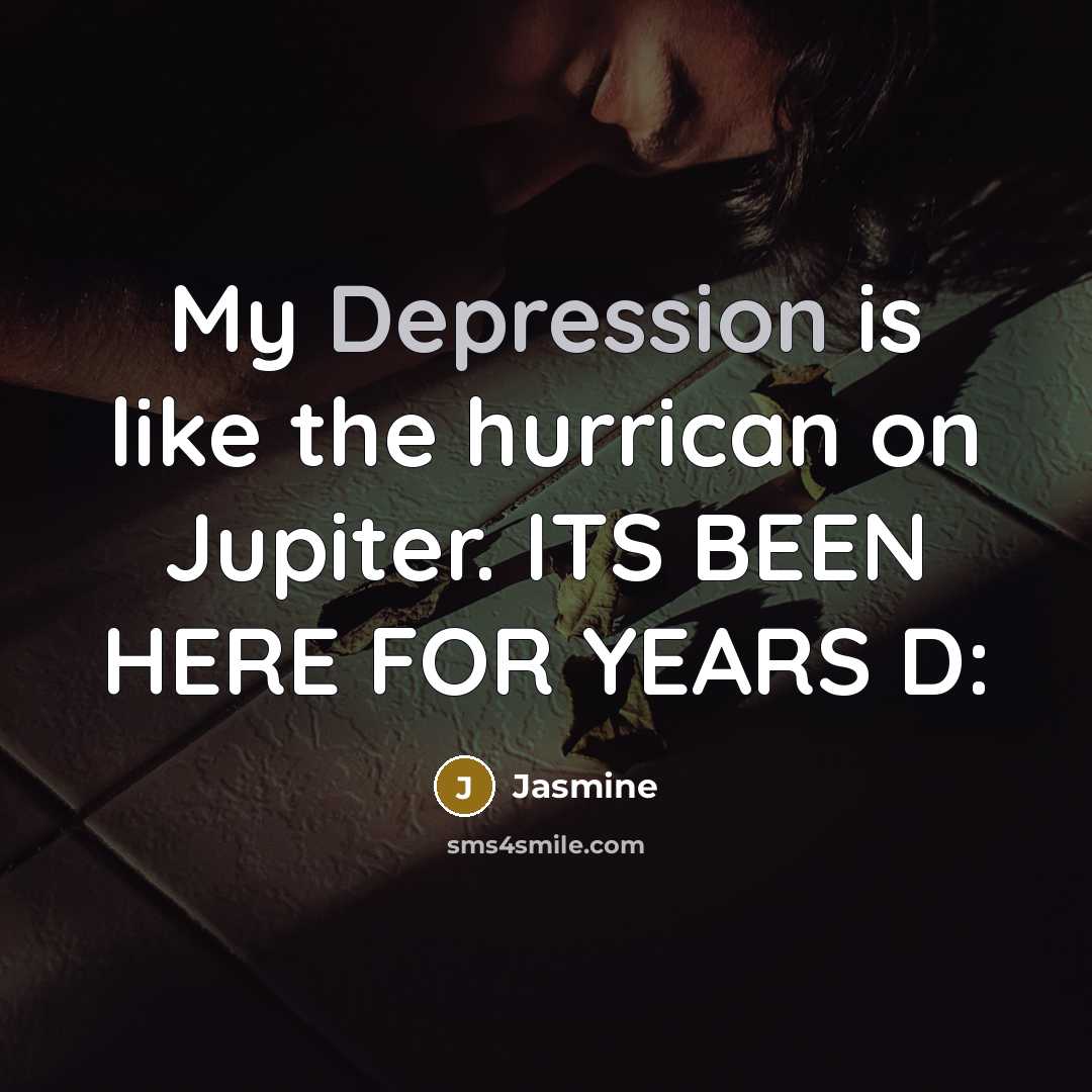 “My Depression is like the hurrican on Jupiter. ITS BEEN…” quote by Jasmine