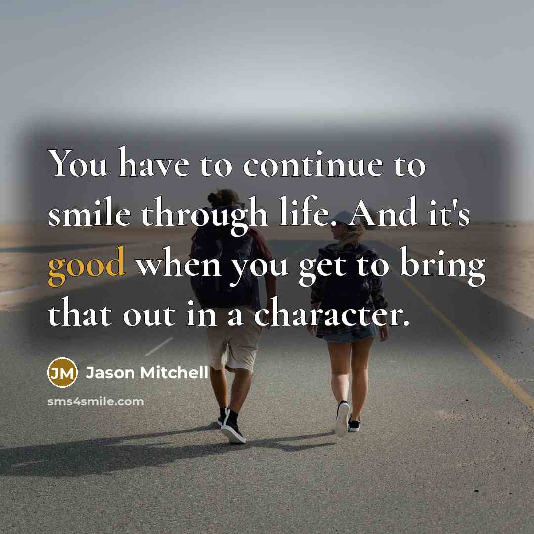 “You have to continue to smile through life. And it's…” quote by Jason Mitchell