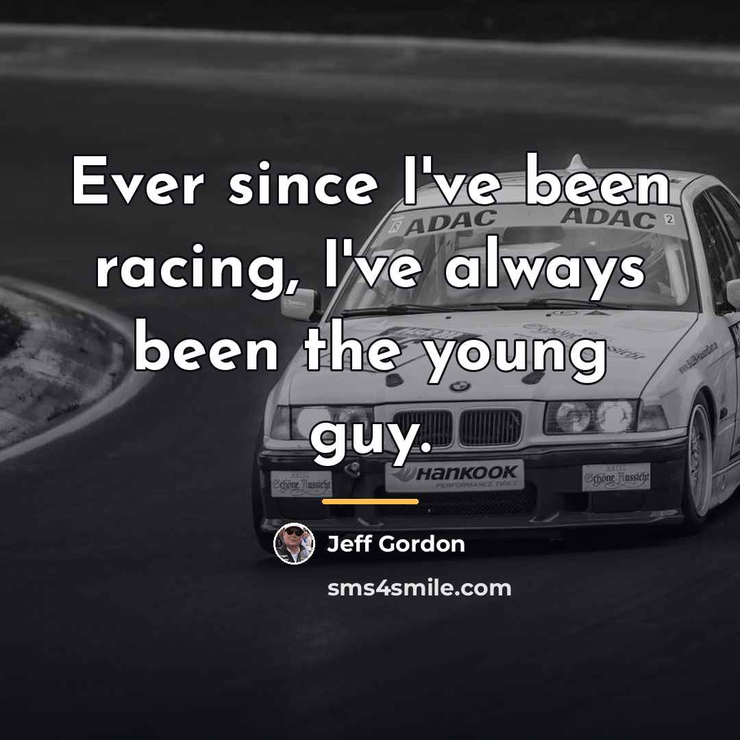 “Ever since I've been racing, I've always been the young…” quote by Jeff Gordon
