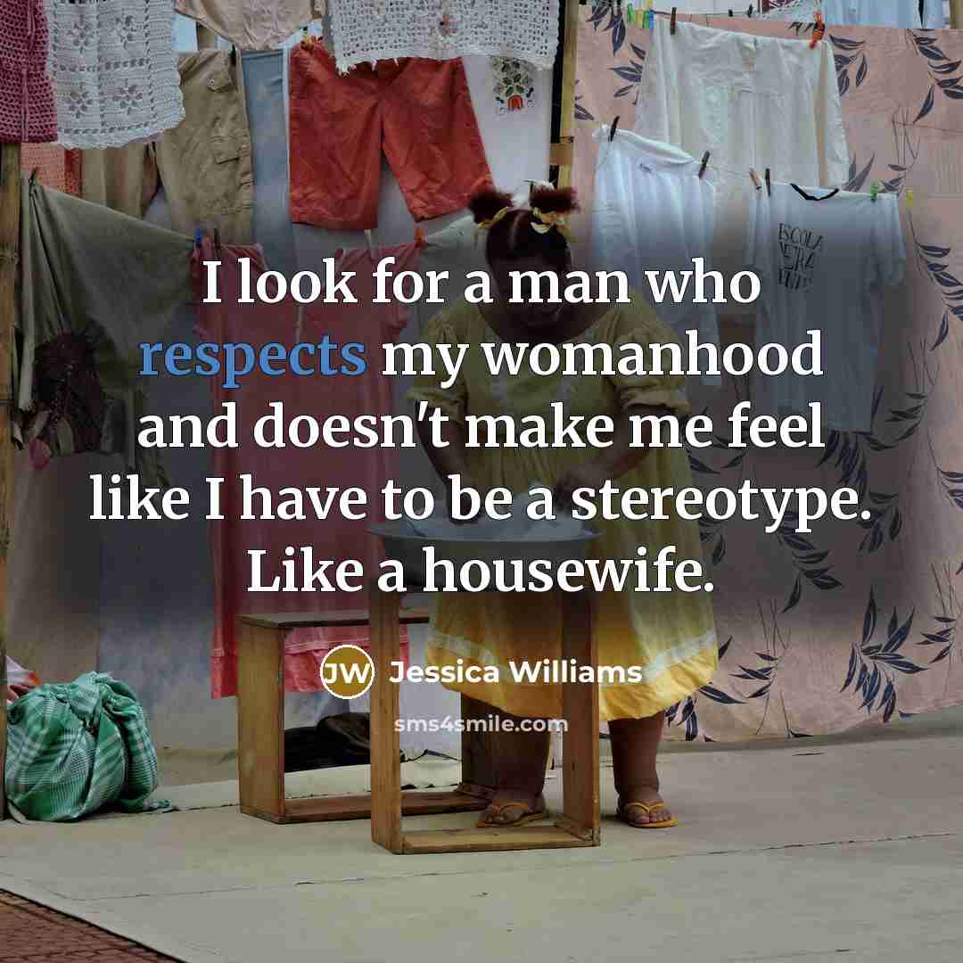 “I look for a man who respects my womanhood and doesn't make me feel like I have to be a stereotype. Like a housewife.” quote by Jessica Williams