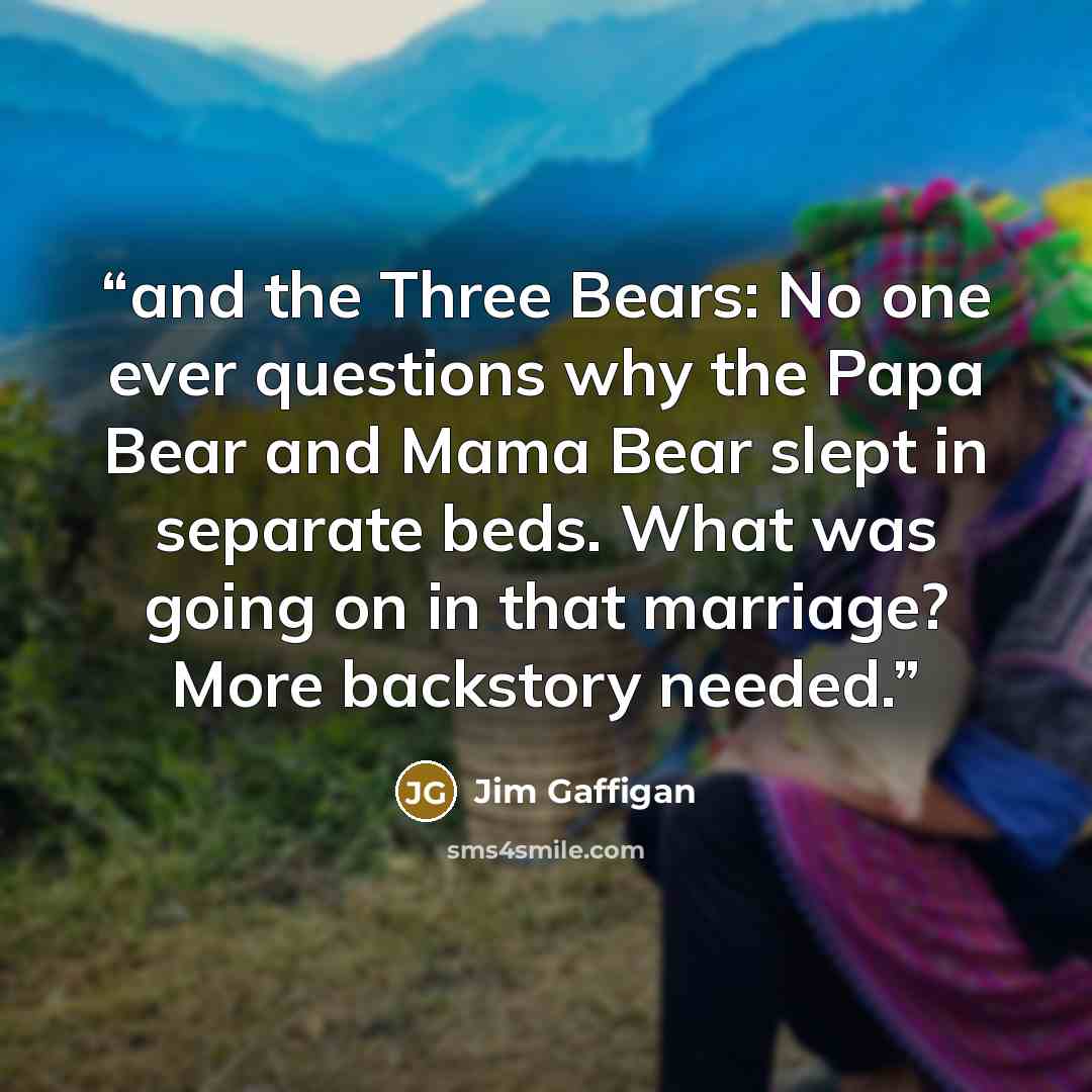 “and the Three Bears: No one ever questions why the Papa Bear and Mama Bear slept in separate beds. What was going on in that marriage? More backstory needed.” quote by Jim Gaffigan