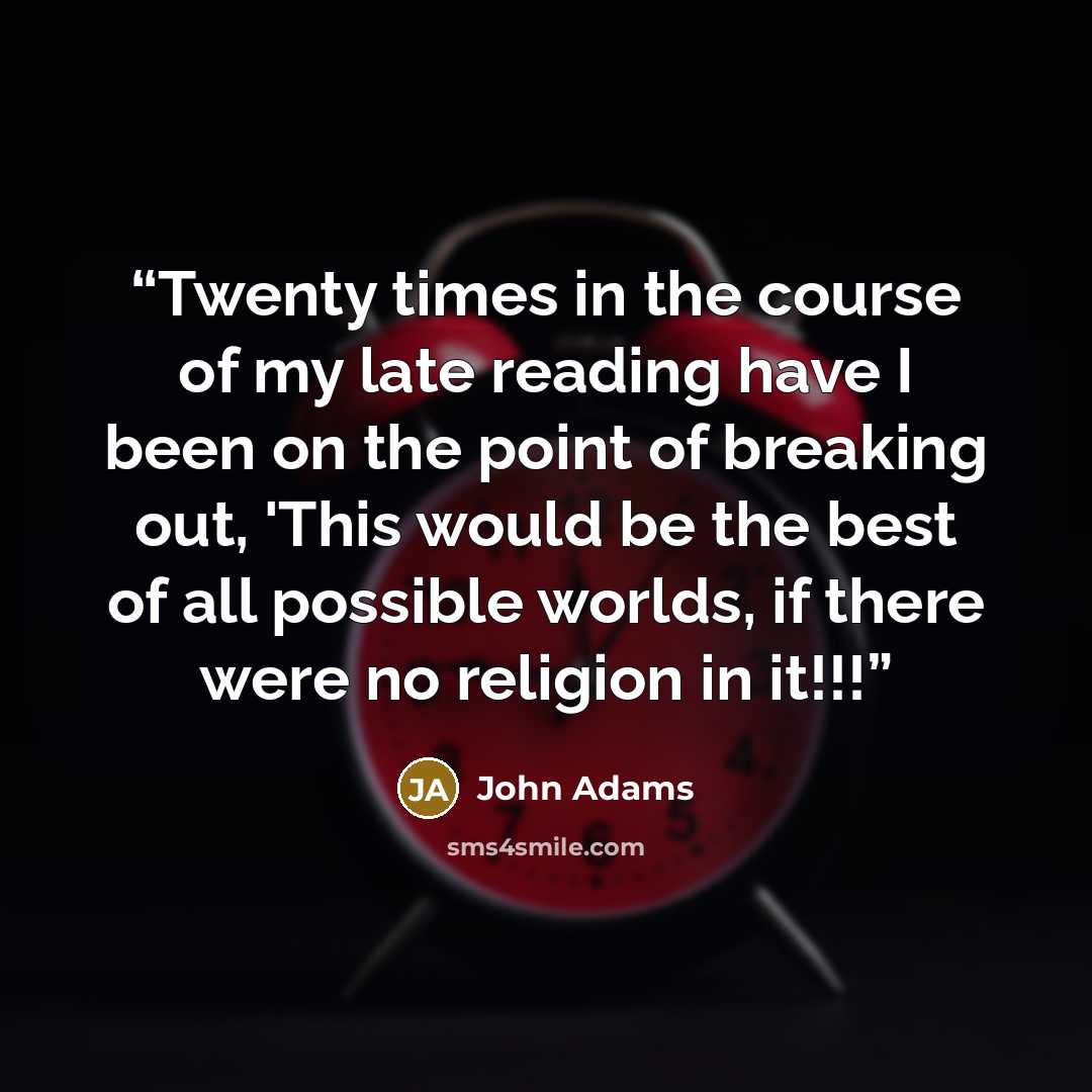 “Twenty times in the course of my late reading have I been on the point of breaking out, 'This would be the best of all possible worlds, if there were no religion in it!!!” quote by John Adams
