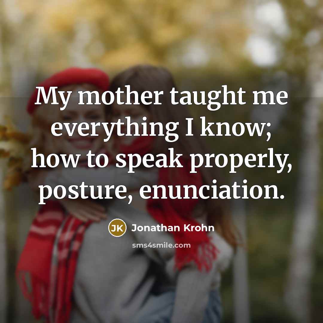 “My mother taught me everything I know; how to speak…” quote by Jonathan Krohn