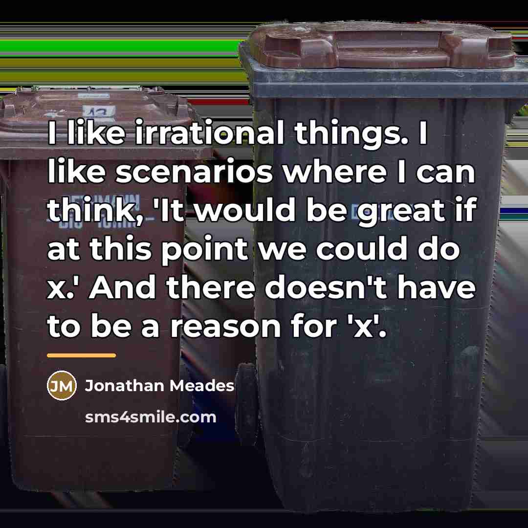 “I like irrational things. I like scenarios where I can…” quote by Jonathan Meades