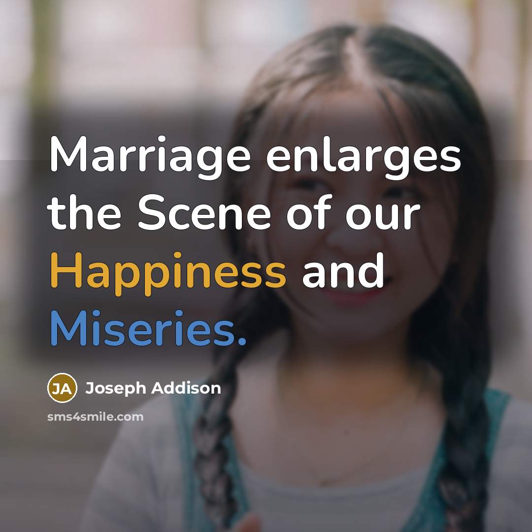 “Marriage enlarges the Scene of our Happiness and Miseries.” quote by Joseph Addison