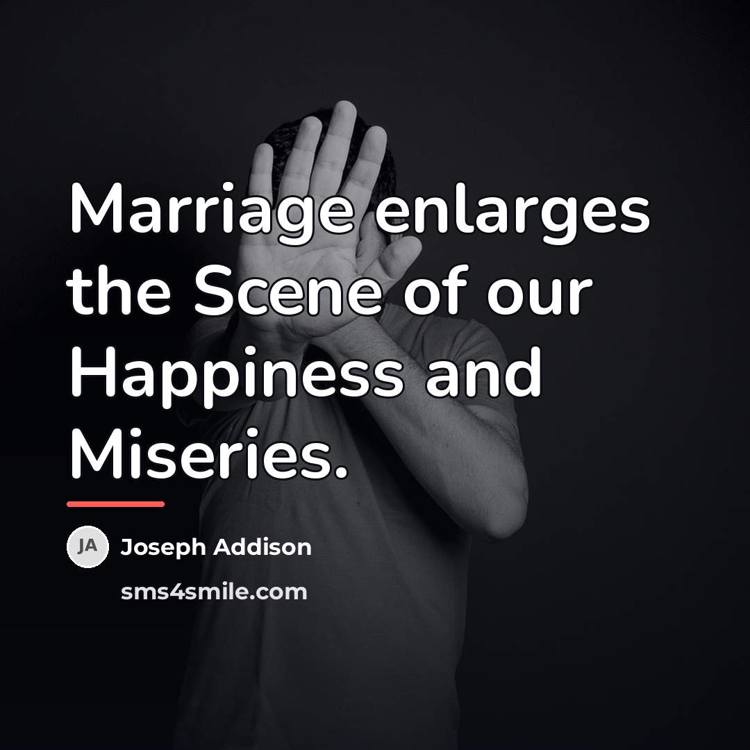“Marriage enlarges the Scene of our Happiness and Miseries.…” quote by Joseph Addison