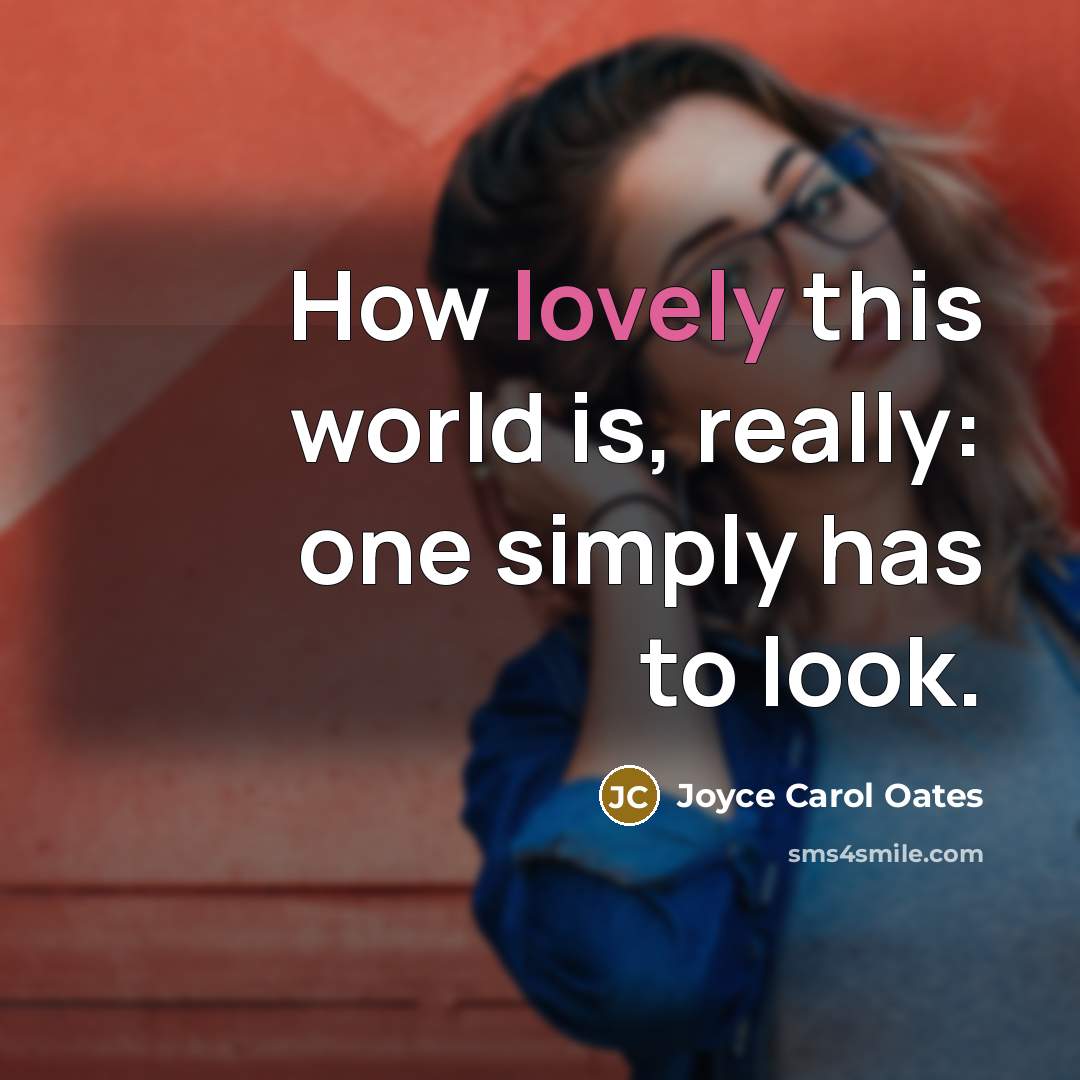 “How lovely this world is, really: one simply has to look.” quote by Joyce Carol Oates