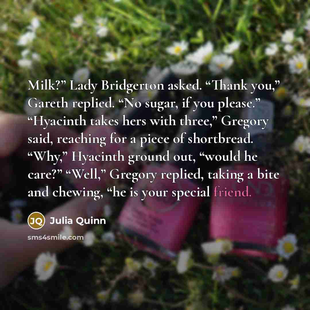 “Milk?” Lady Bridgerton asked. “Thank you,” Gareth replied. “No sugar,…” quote by Julia Quinn