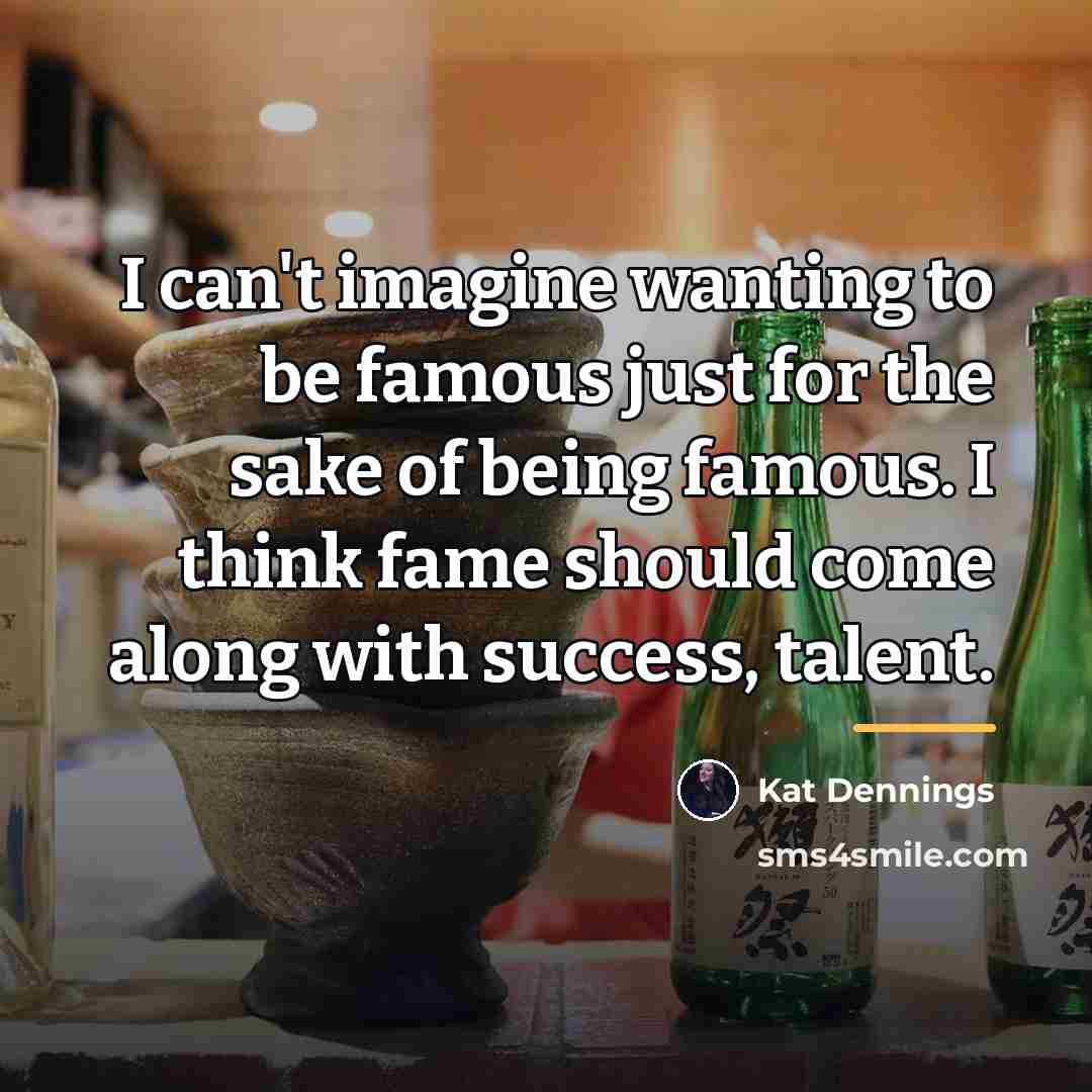 “I can't imagine wanting to be famous just for the…” quote by Kat Dennings
