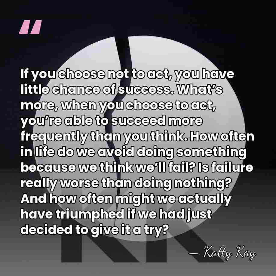 If you choose not to act, you have little chance of success.&hellip; - Katty Kay