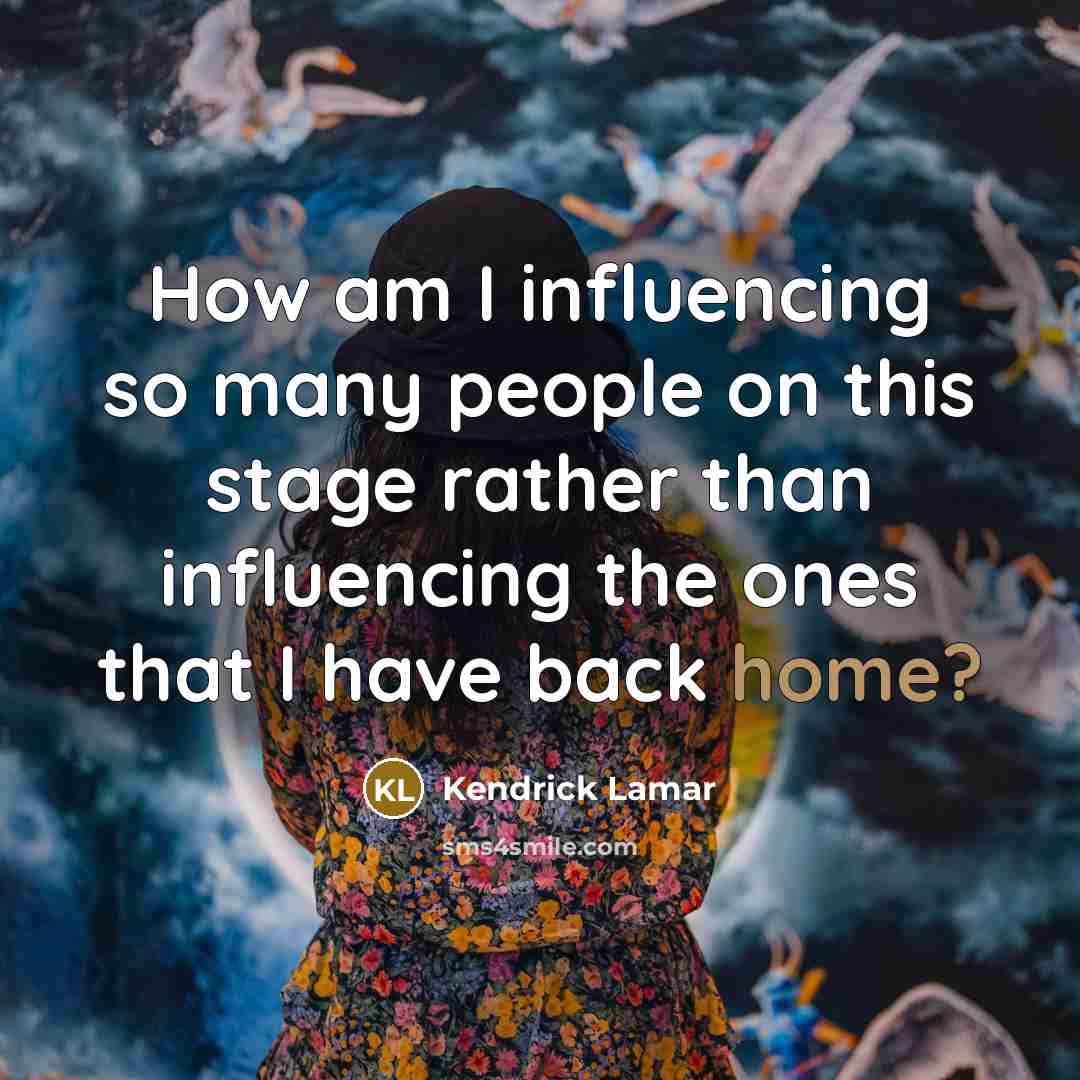 “How am I influencing so many people on this stage…” quote by Kendrick Lamar