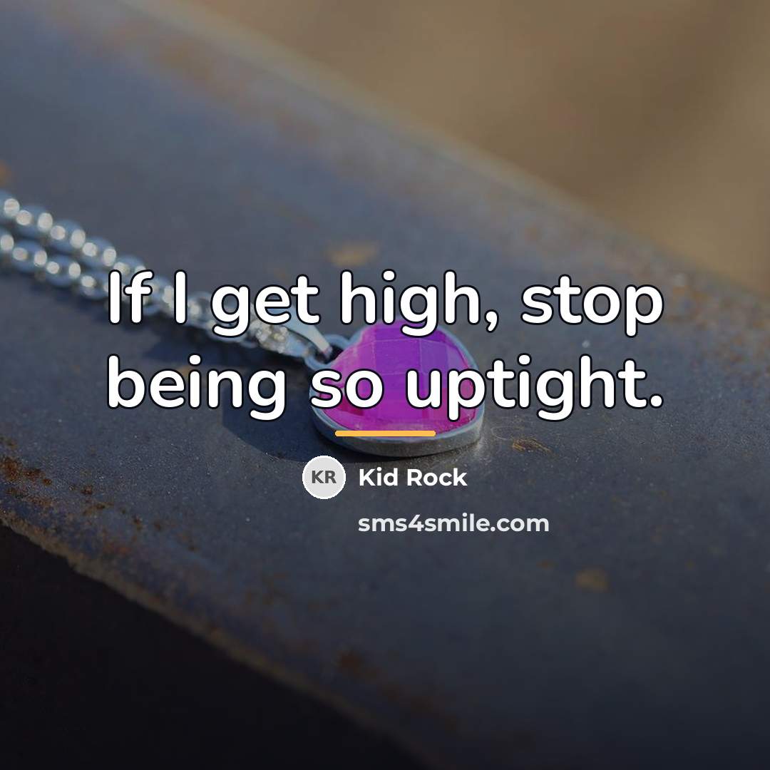 “If I get high, stop being so uptight.…” quote by Kid Rock