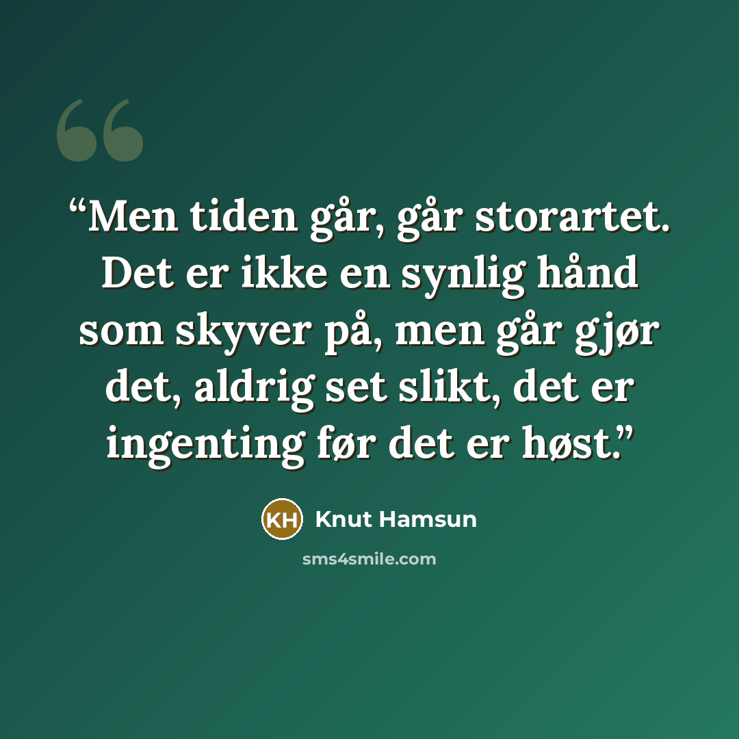 “Men tiden går, går storartet. Det er ikke en synlig hånd som skyver på, men går gjør det, aldrig set slikt, det er ingenting før det er høst.” quote by Knut Hamsun