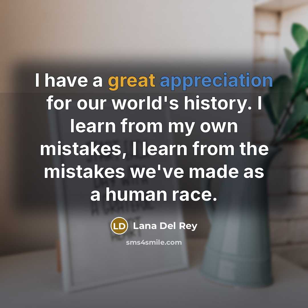 “I have a great appreciation for our world's history. I…” quote by Lana Del Rey