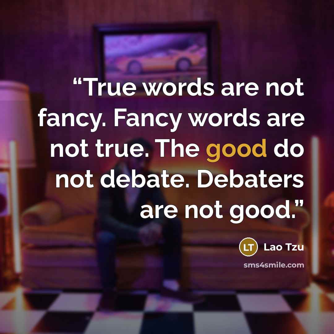 “True words are not fancy. Fancy words are not true. The good do not debate. Debaters are not good.” quote by Lao Tzu