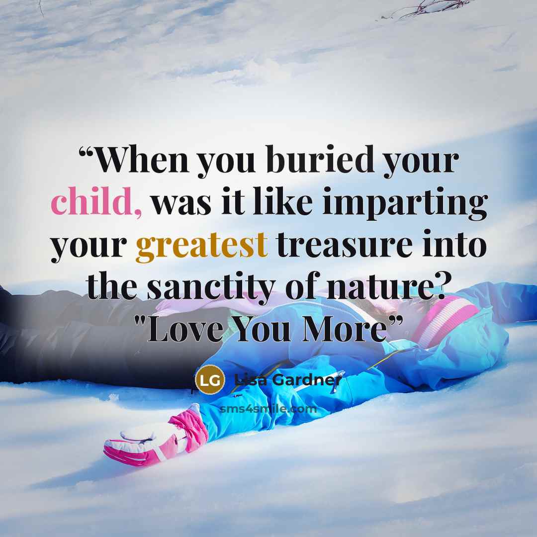“When you buried your child, was it like imparting your greatest treasure into the sanctity of nature? "Love You More” quote by Lisa Gardner