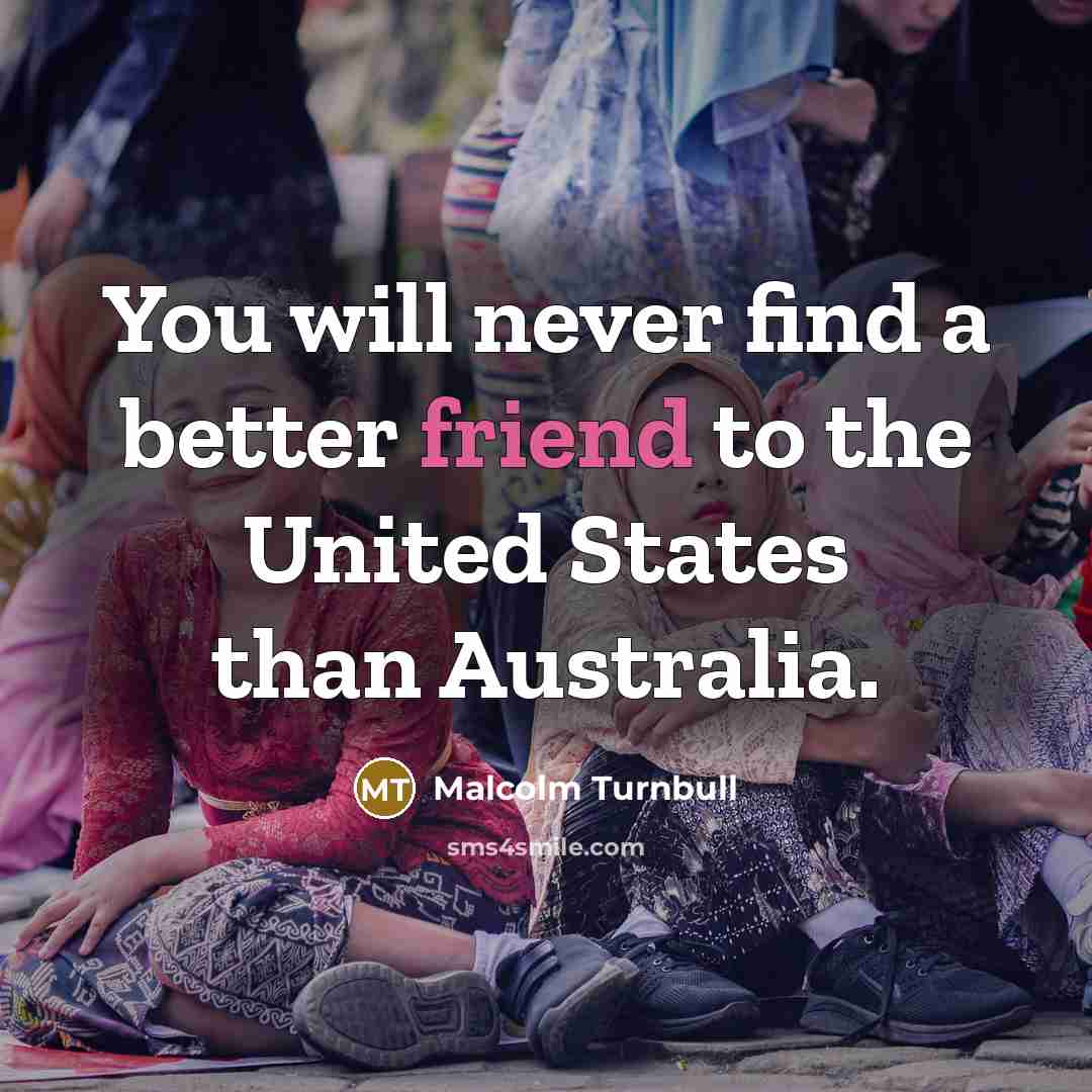 “You will never find a better friend to the United…” quote by Malcolm Turnbull