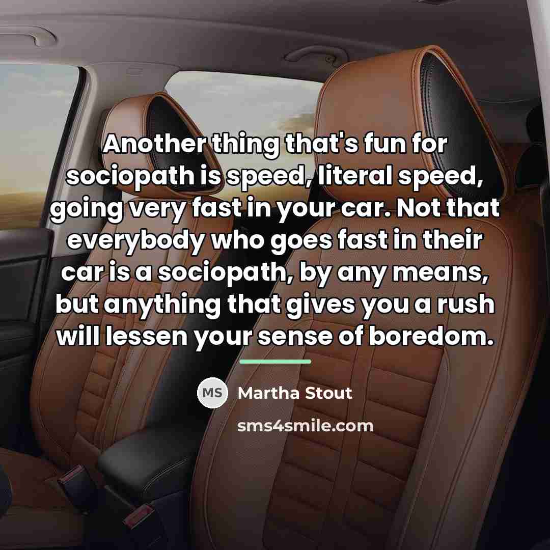 “Another thing that's fun for sociopath is speed, literal speed,…” quote by Martha Stout