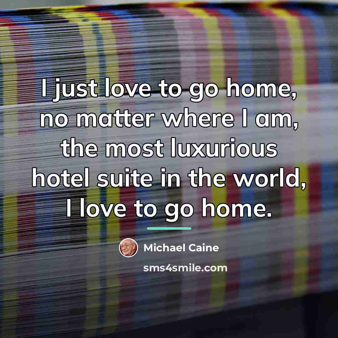 “I just love to go home, no matter where I…” quote by Michael Caine
