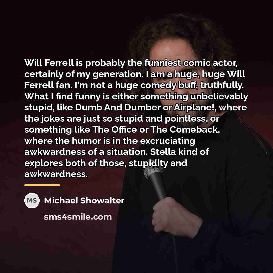 “Will Ferrell is probably the funniest comic actor, certainly of…” quote by Michael Showalter