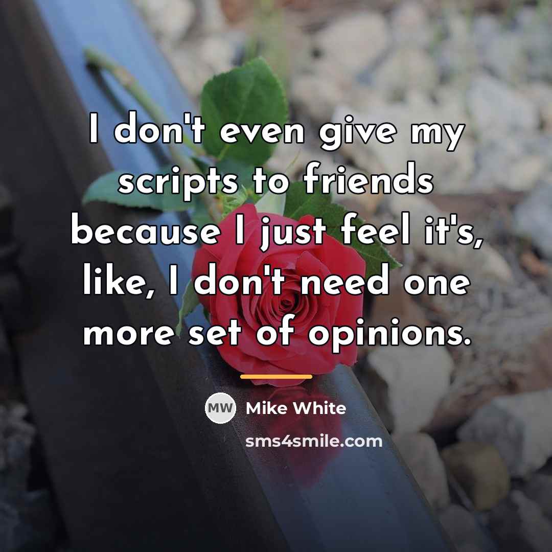 “I don't even give my scripts to friends because I…” quote by Mike White