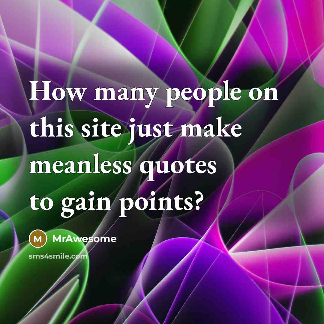 “How many people on this site just make meanless quotes…” quote by MrAwesome