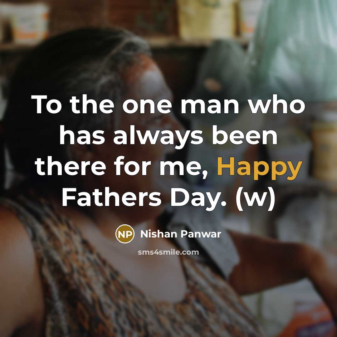 “To the one man who has always been there for me, Happy Fathers Day. (w)” quote by Nishan Panwar