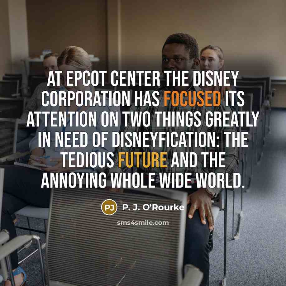 “At Epcot Center the Disney corporation has focused its attention…” quote by P. J. O'Rourke
