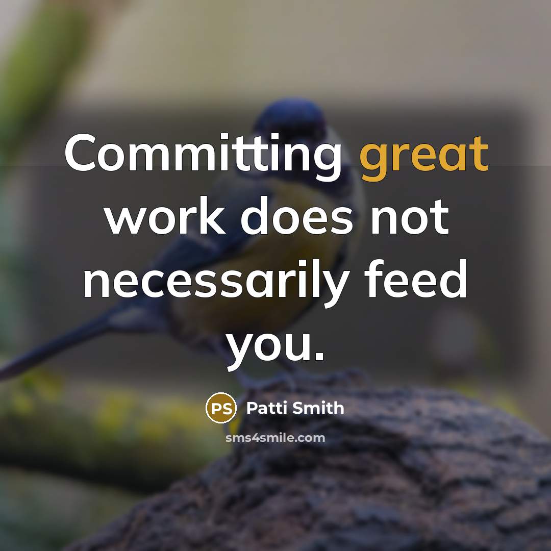 “Committing great work does not necessarily feed you.” quote by Patti Smith