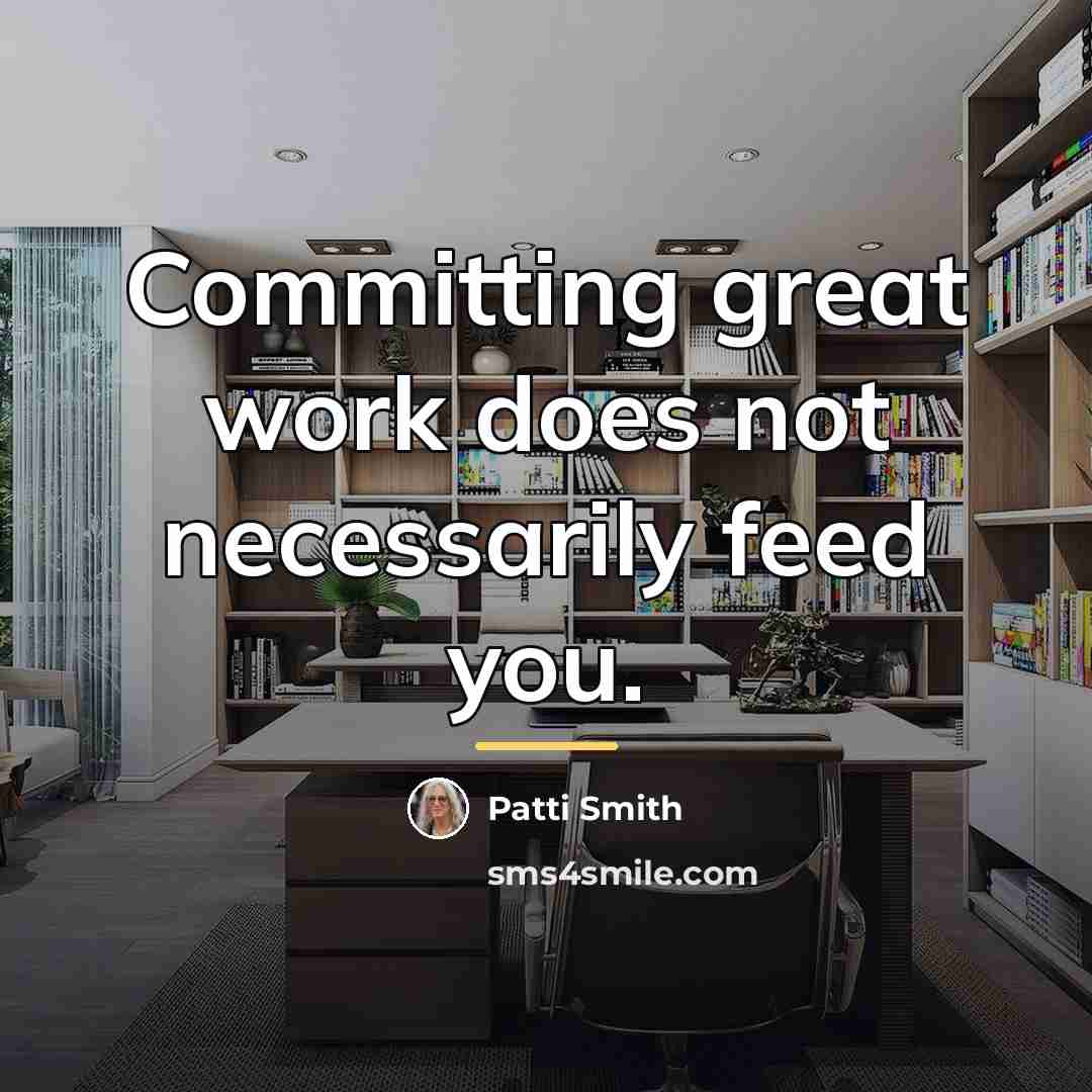 “Committing great work does not necessarily feed you.…” quote by Patti Smith