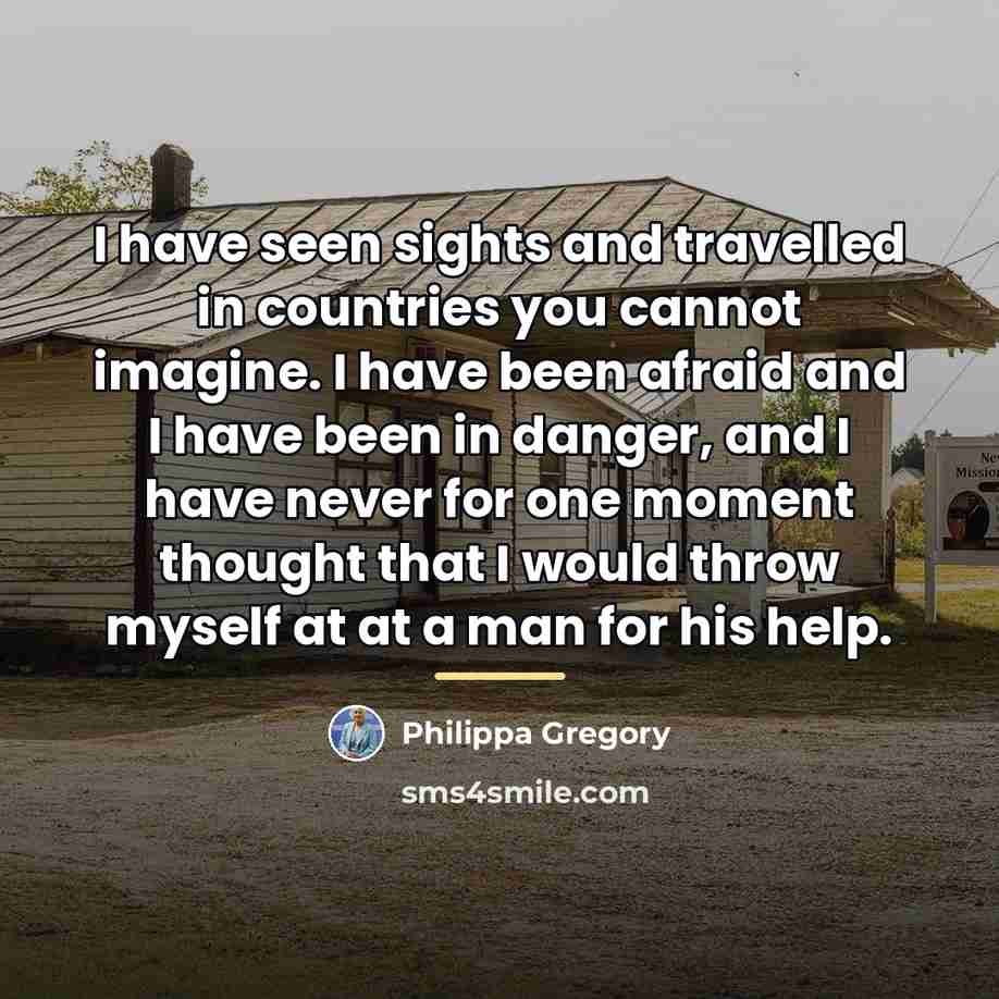 “I have seen sights and travelled in countries you cannot…” quote by Philippa Gregory