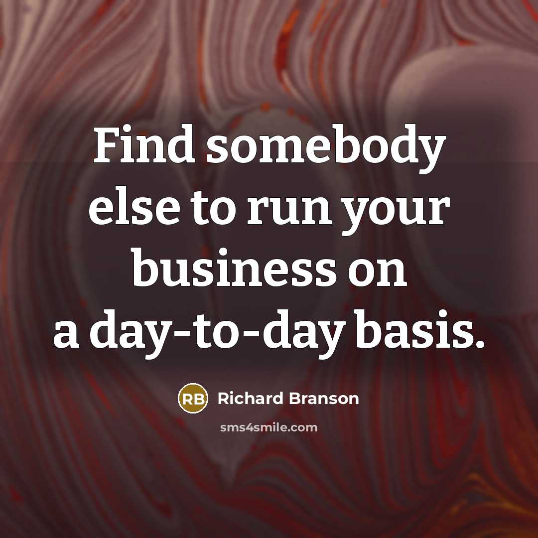 “Find somebody else to run your business on a day-to-day…” quote by Richard Branson