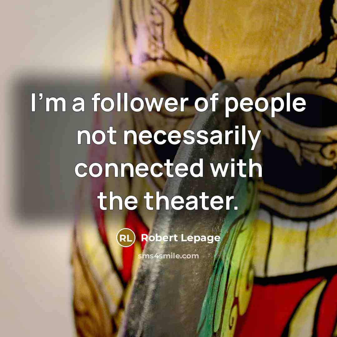 “I'm a follower of people not necessarily connected with the…” quote by Robert Lepage