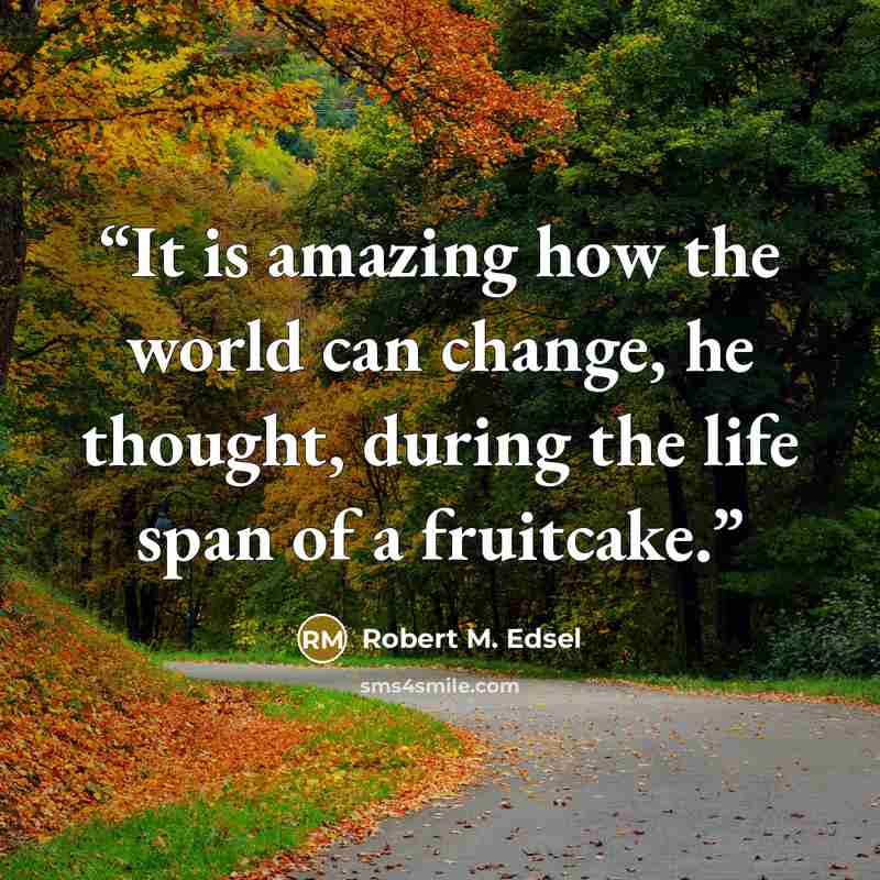 “It is amazing how the world can change, he thought, during the life span of a fruitcake.” quote by Robert M. Edsel