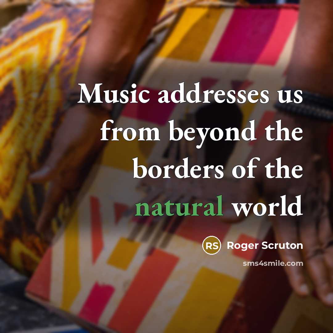 “Music addresses us from beyond the borders of the natural…” quote by Roger Scruton