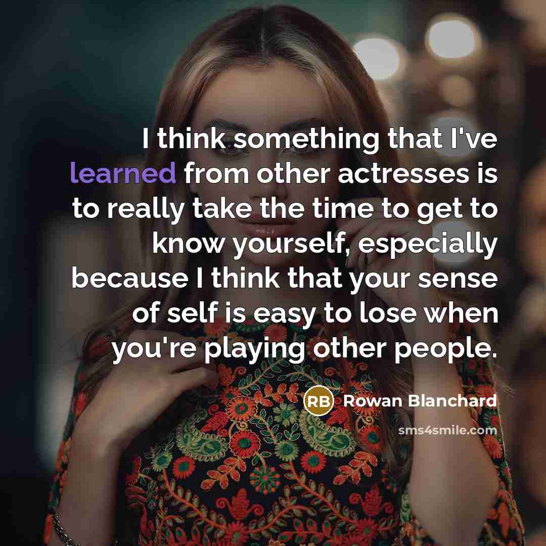 “I think something that I've learned from other actresses is to really take the time to get to know yourself, especially because I think that your sense of self is easy to lose when you're playing other people.” quote by Rowan Blanchard