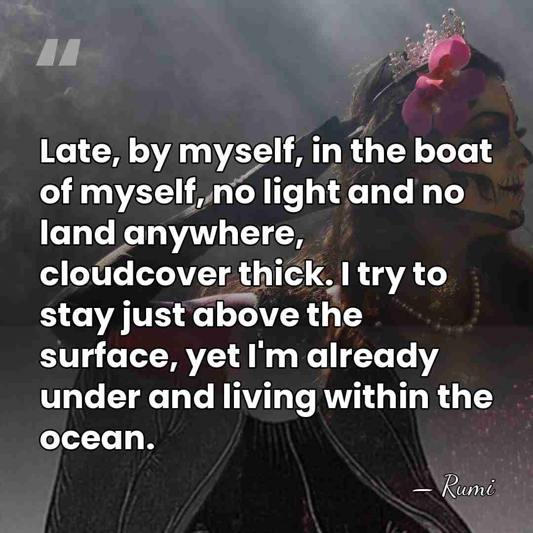 Late, by myself, in the boat of myself, no light and no&hellip; - Rumi